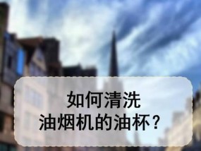 油烟机油杯的清洗和注意事项（轻杯油雾滋养）