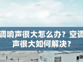 空调内机响声的原因与解决方法（空调异响故障分析及修复指南）